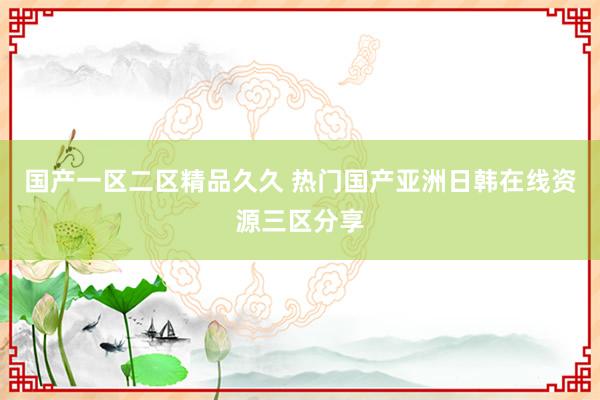 国产一区二区精品久久 热门国产亚洲日韩在线资源三区分享