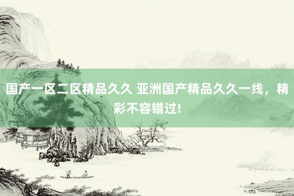 国产一区二区精品久久 亚洲国产精品久久一线，精彩不容错过!