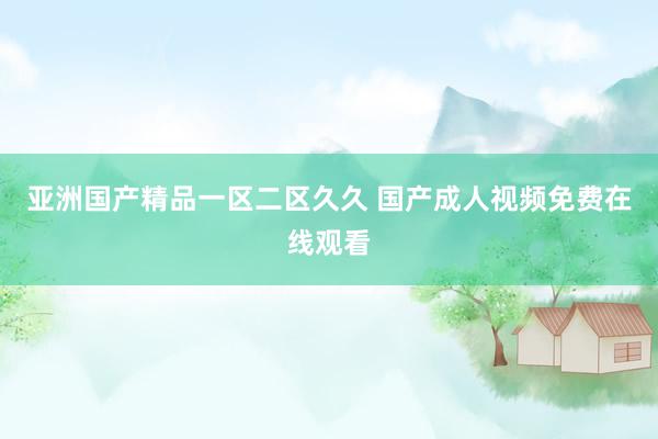 亚洲国产精品一区二区久久 国产成人视频免费在线观看