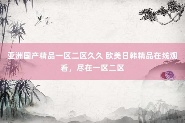 亚洲国产精品一区二区久久 欧美日韩精品在线观看，尽在一区二区