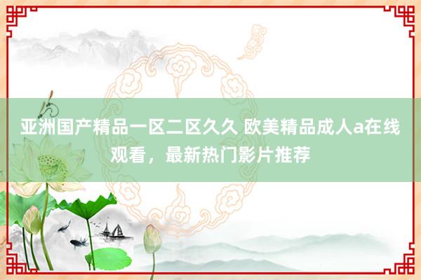 亚洲国产精品一区二区久久 欧美精品成人a在线观看，最新热门影片推荐