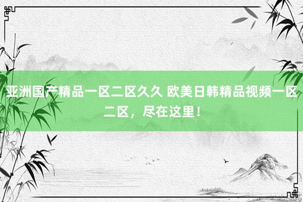 亚洲国产精品一区二区久久 欧美日韩精品视频一区二区，尽在这里！