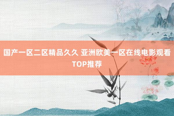 国产一区二区精品久久 亚洲欧美一区在线电影观看TOP推荐