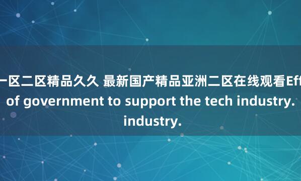 国产一区二区精品久久 最新国产精品亚洲二区在线观看Efforts of government to support the tech industry.