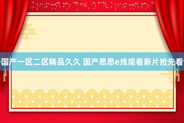 国产一区二区精品久久 国产思思e线观看新片抢先看