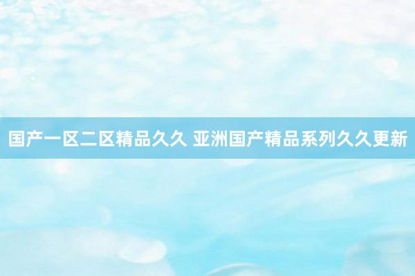 国产一区二区精品久久 亚洲国产精品系列久久更新