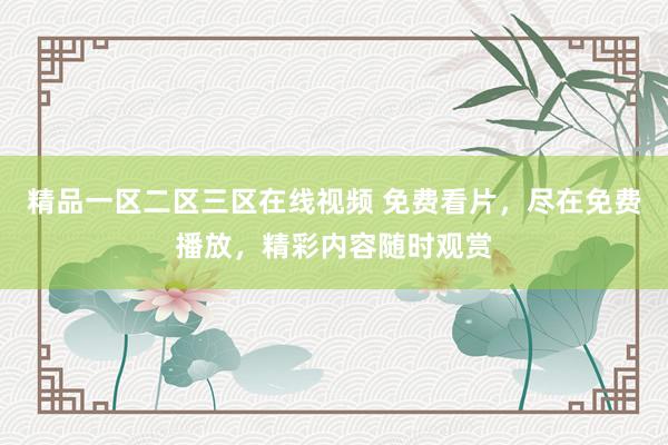 精品一区二区三区在线视频 免费看片，尽在免费播放，精彩内容随时观赏