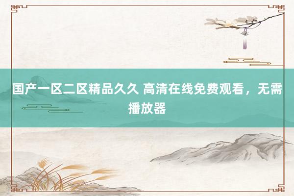 国产一区二区精品久久 高清在线免费观看，无需播放器