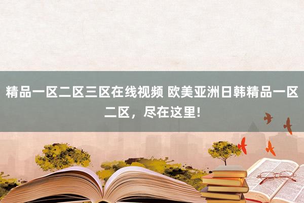 精品一区二区三区在线视频 欧美亚洲日韩精品一区二区，尽在这里!