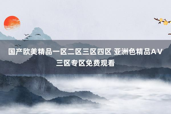 国产欧美精品一区二区三区四区 亚洲色精品AⅤ三区专区免费观看