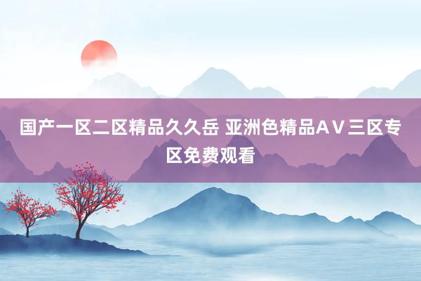 国产一区二区精品久久岳 亚洲色精品AⅤ三区专区免费观看