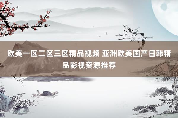 欧美一区二区三区精品视频 亚洲欧美国产日韩精品影视资源推荐
